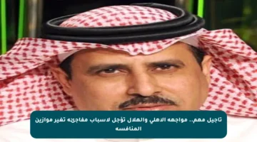 تأجيل مهم.. مواجهة الأهلي والهلال تؤجل لأسباب مفاجئة تغير موازين المنافسة